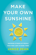 Make Your Own Sunshine: Inspiring Stories of People Who Find Light in Dark Times by Janice Dean