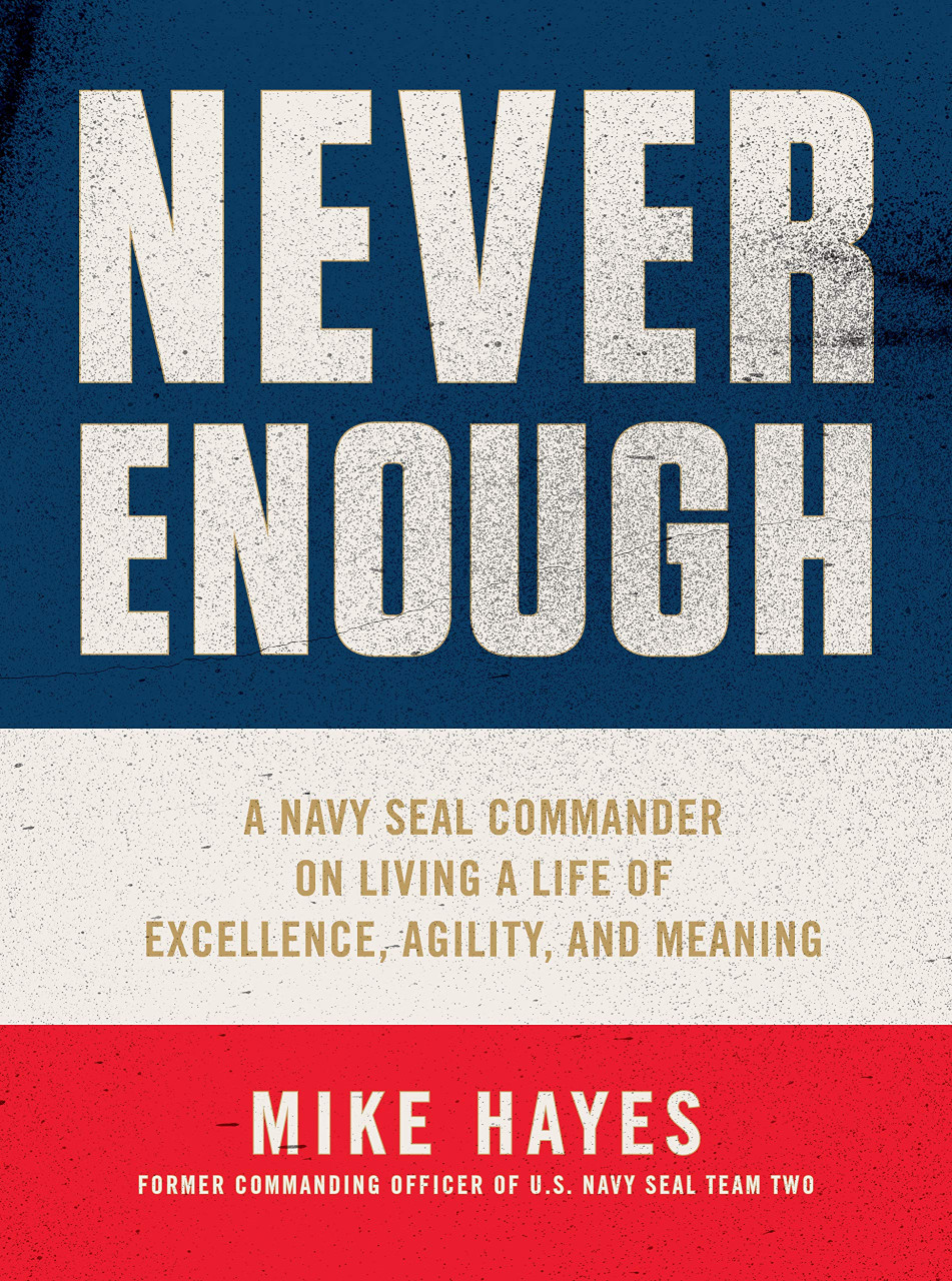 Never Enough: A Navy SEAL Commander on Living a Life of Excellence, Agility, and Meaning by Mike Hayes