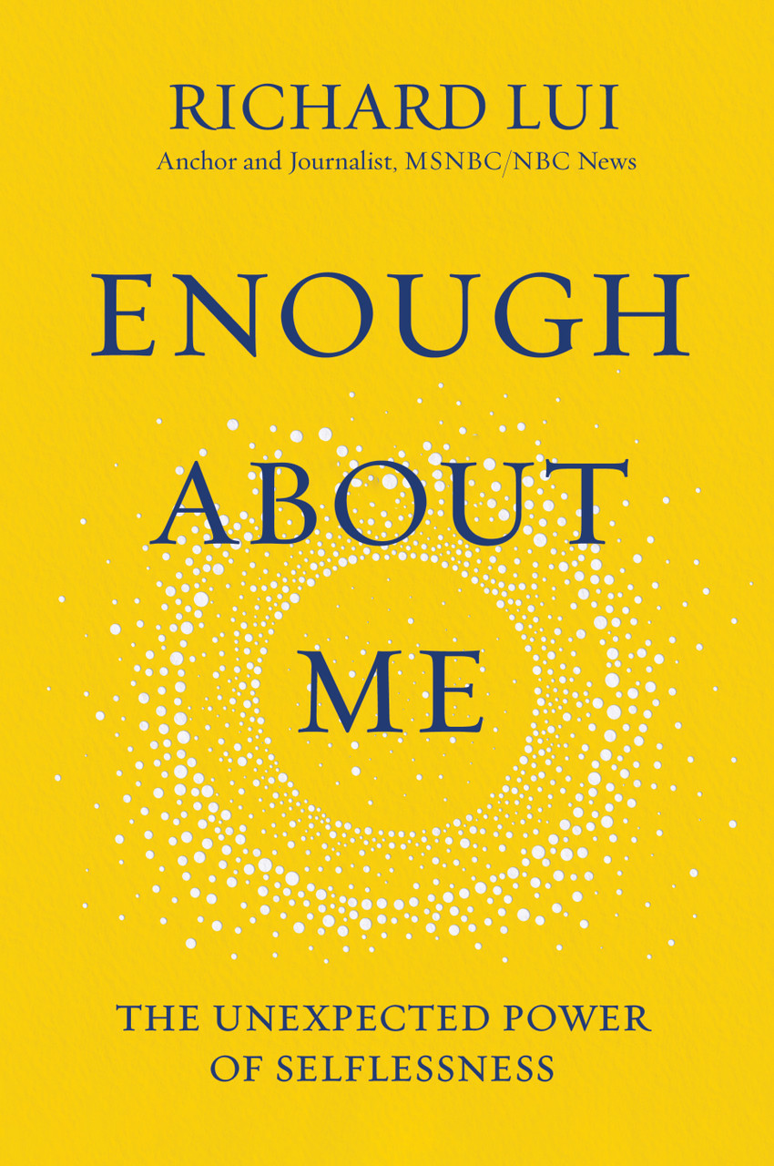 Enough About Me: The Unexpected Power of Selflessness by Richard Lui