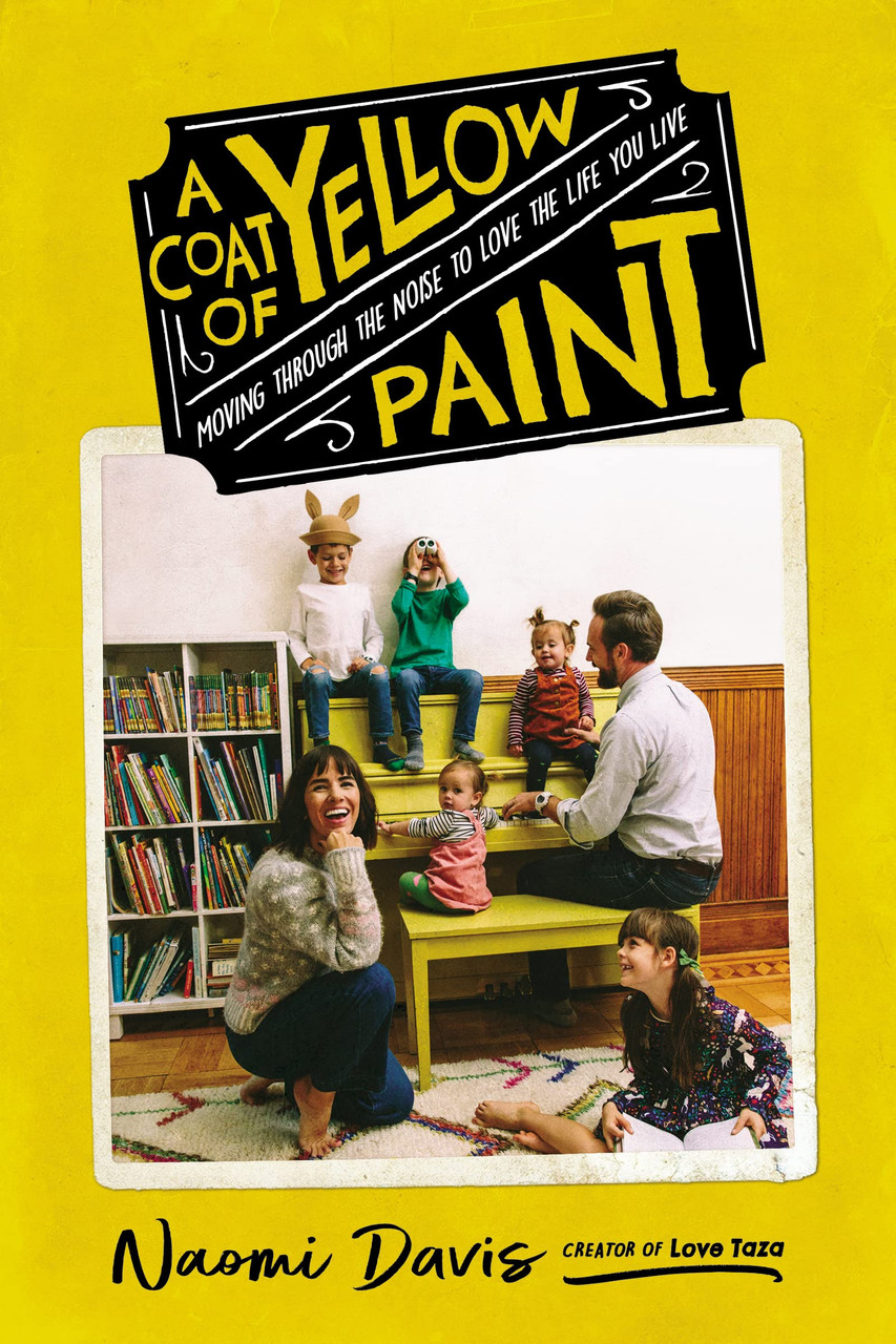 A Coat of Yellow Paint: Moving Through the Noise to Love the Life You Live by Naomi Davis