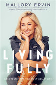 Living Fully: Dare to Step into Your Most Vibrant Life by Mallory Ervin