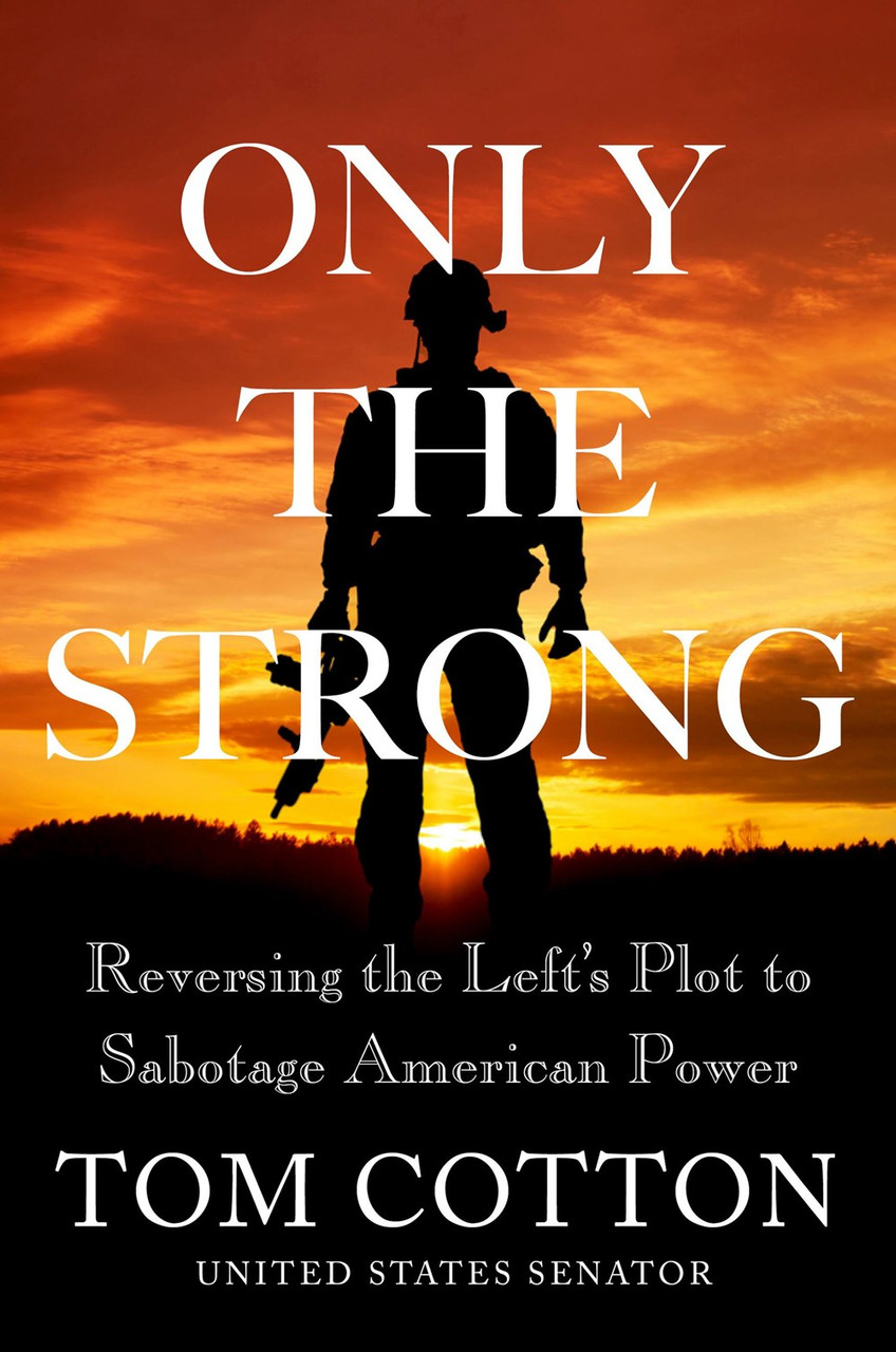 Only the Strong: Reversing the Left's Plot to Sabotage American Power by Tom Cotton