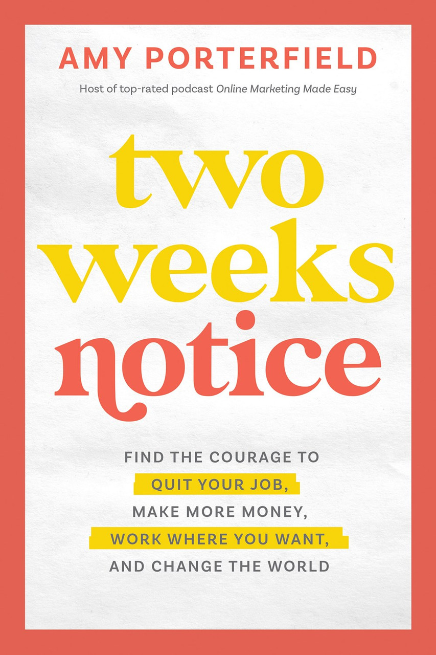 Two Weeks Notice: Find the Courage to Quit Your Job, Make More Money, Work Where You Want, and Change the World  by Amy Porterfield