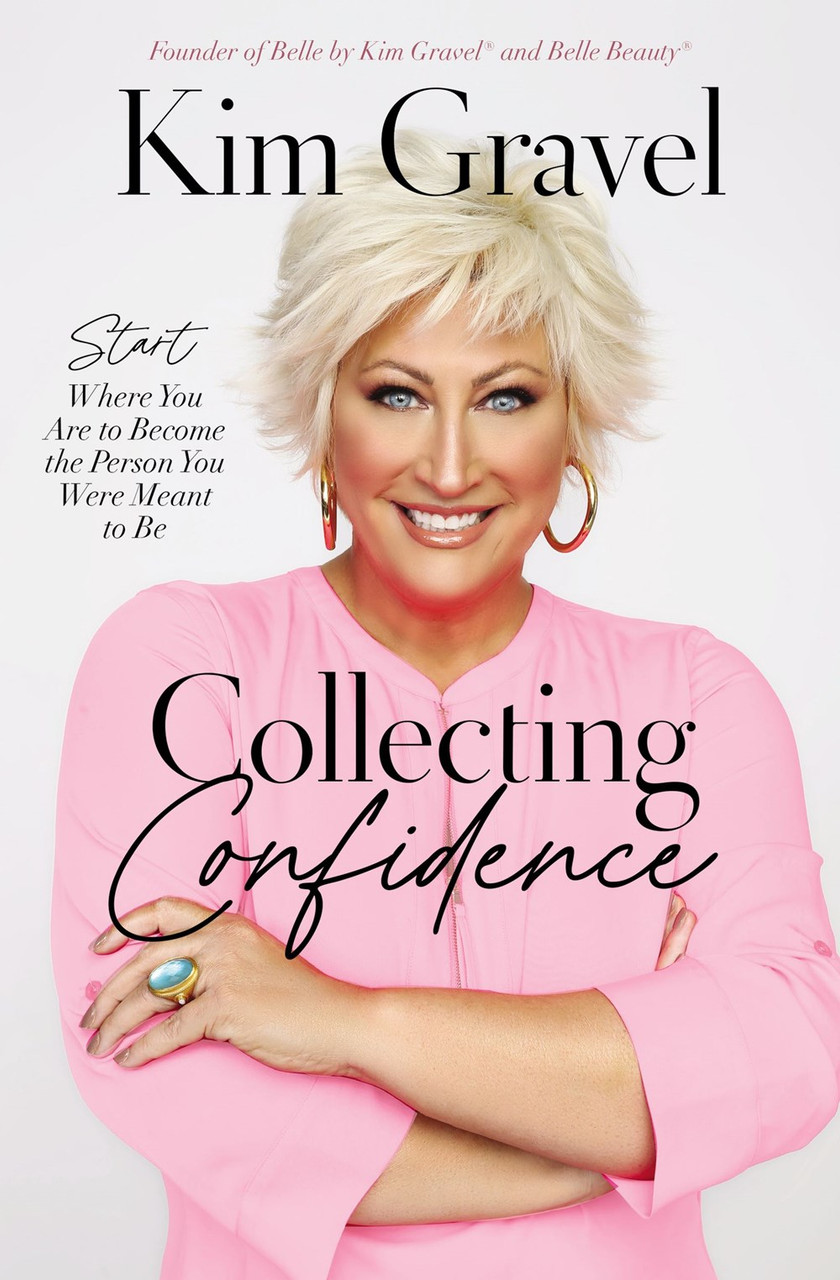 Collecting Confidence: Start Where You Are to Become the Person You Were Meant to Be by Kim Gravel