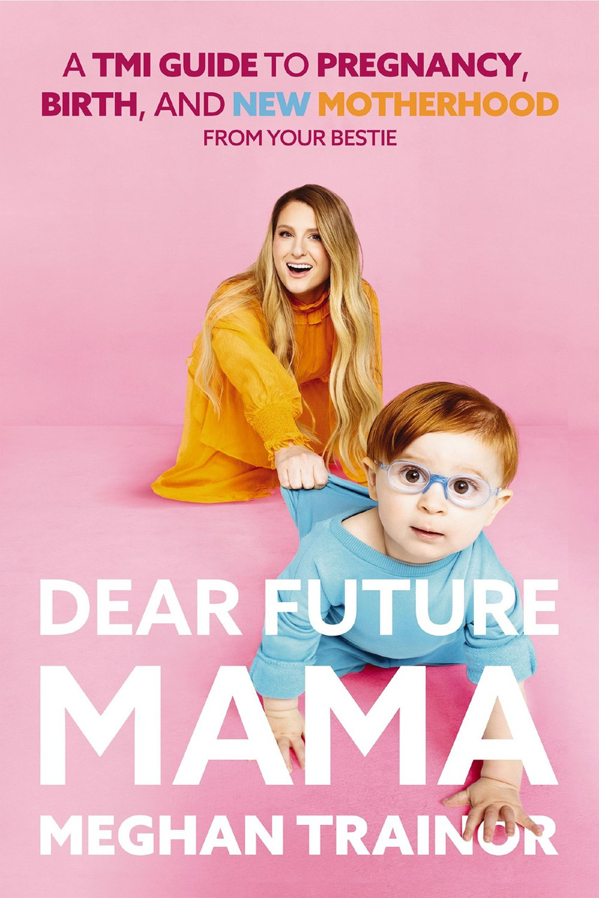 Dear Future Mama: A TMI Guide to Pregnancy, Birth, and Motherhood from Your Bestie by Meghan Trainor