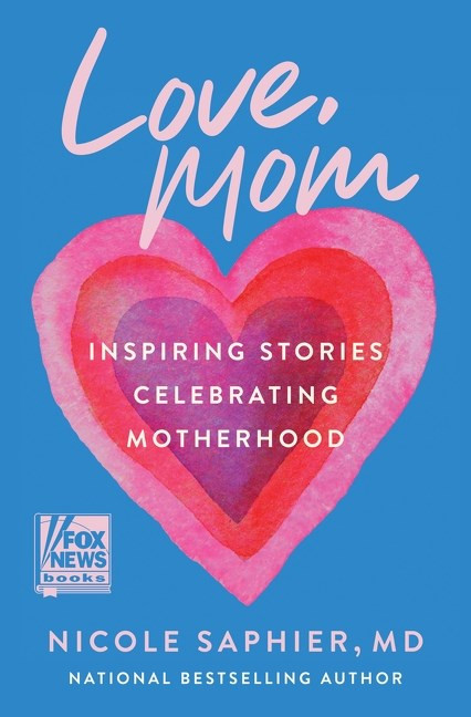 Love, Mom: Inspiring Stories Celebrating Motherhood by Nicole Saphier M.D.