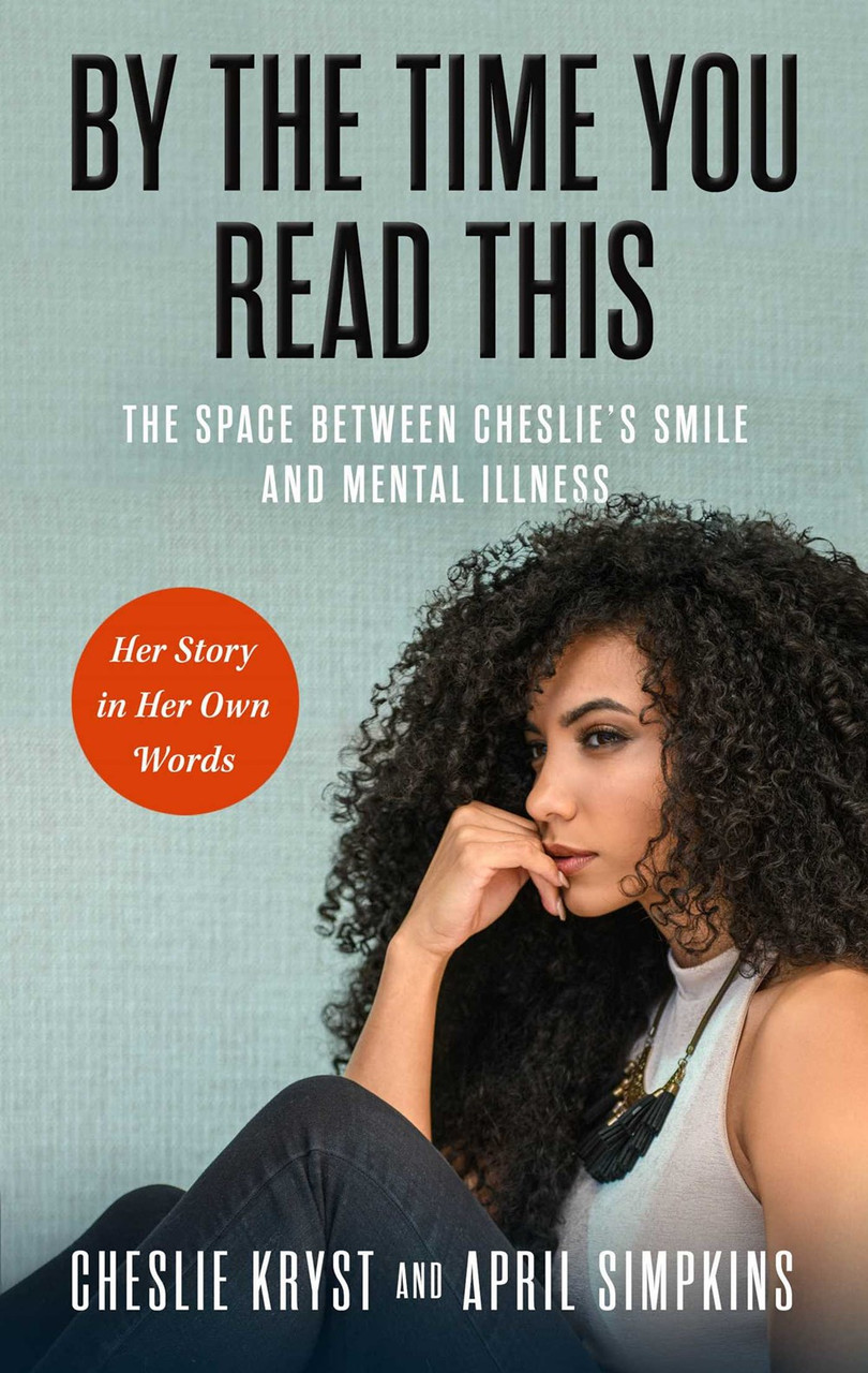 By the Time You Read This: The Space between Cheslie's Smile and Mental Illness―Her Story in Her Own Words by April Simpkins