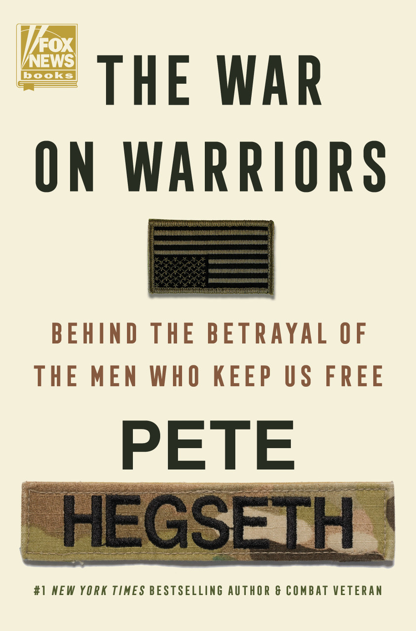 The War on Warriors: Behind the Betrayal of the Men Who Keep Us Free by Pete Hegseth