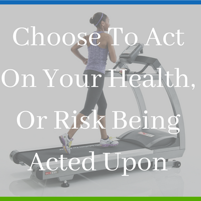 Choose To Act On Your Health, Or Risk Being Acted Upon