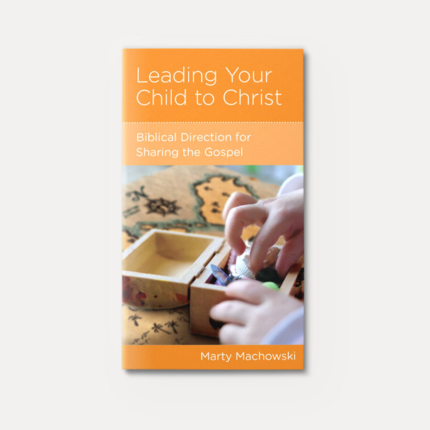 Leading Your Child to Christ: Biblical Direction for Sharing the Gospel Leading Your Child to Christ: Biblical Direction for Sharing the Gospel