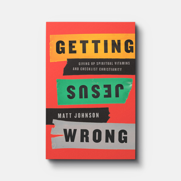 Getting Jesus Wrong: Giving Up Spiritual Vitamins and Checklist Christianity