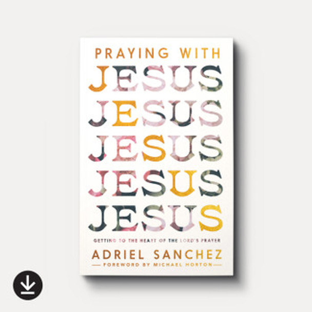 Praying with Jesus: Getting to the Heart of the Lord's Prayer (eBook)