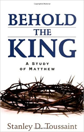 Behold the King: A Study of Matthew By Stanley D. Toussaint