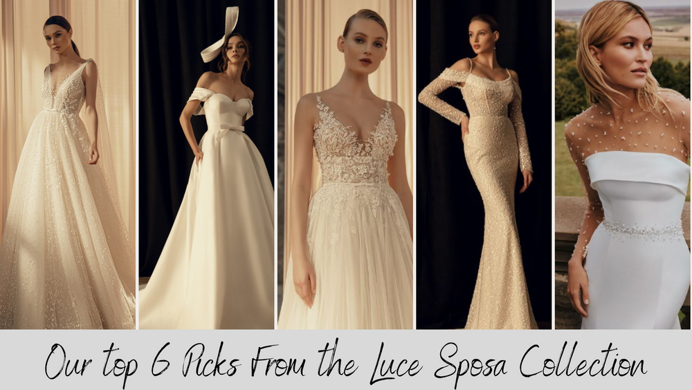 OUR TOP 6 PICKS FROM THE NEW LUCE SPOSA COLLECTION