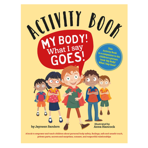 My Body! What I Say Goes! Activity Book has been designed as a companion to the children's picture book 'My Body! What I Say Goes!'.