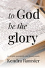 To God be the Glory: Joy Despite Neuropathy and Dysautonomia by Kendra Ramsier