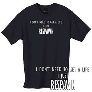 I dont need to get a life I just respawn t shirt I dont need to get a life I just respawn t shirt
