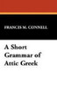 A Short Grammar of Attic Greek, by Francis M. Connell (Paperback)