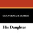 His Daughter, by Gouverneur Morris (Paperback)
