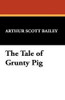 The Tale of Grunty Pig, by Arthur Scott Bailey (Paperback)