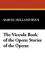 The Victrola Book of the Opera: Stories of the Operas, by Samuel Holland-Rous (Paperback)