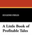 A Little Book of Profitable Tales, by Eugene Field (Hardcover)