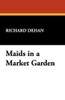 Maids in a Market Garden, by Richard Dehan (Paperback)