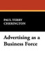 Advertising as a Business Force, by Paul Terry Cherington (Paperback)