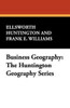 Business Geography: The Huntington Geography Series, by Ellsworth Huntington and Frank E. Williams (Paperback)