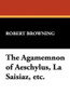 The Agamemnon of Aeschylus, La Saisiaz, etc., by Robert Browning (Hardcover)