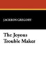 The Joyous Trouble Maker, by Jackson Gregory (Hardcover)