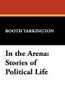 In the Arena: Stories of Political Life, by Booth Tarkington (Hardcover)