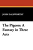 The Pigeon: A Fantasy in Three Acts, by John Galsworthy (Paperback)