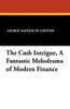 The Cash Intrigue, A Fantastic Melodrama of Modern Finance, by George Randolph Chester (Paperback)