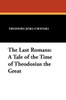 The Last Romans: A Tale of the Time of Theodosius the Great, by Theodore Jeske-Choinski (Paperback)