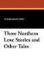 Three Northern Love Stories and Other Tales, Translated by Eirikr Magnusson and William Morris (Paperback)