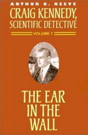 Craig Kennedy, Scientific Detective #7 The Ear in the Wall, by Arthur B. Reeve