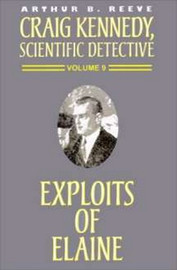 Craig Kennedy, Scientific Detective #9 Exploits of Elaine, by Arthur B. Reeve