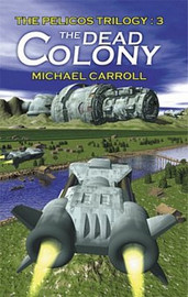 The Pelicos Trilogy, vol. 3: The Dead Colony, by Michael Carroll