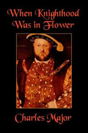 When Knighthood Was in Flower, by Charles Major (Hardcover)