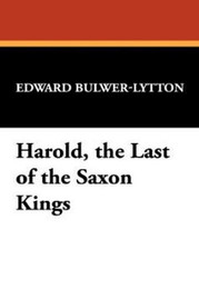 Harold, the Last of the Saxon Kings, by Sir Edward George Bulwer-Lytton (Hardcover)