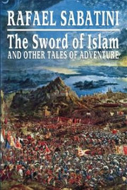 The Sword of Islam and Other Tales of Adventure, by Rafael Sabatini (Hardcover)