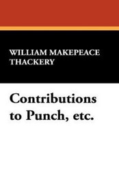 Contributions to Punch, etc., by William Makepeace Thackery (Paperback)