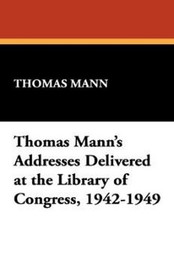 Thomas Mann's Addresses Delivered at the Library of Congress, 1942-1949 (Hardcover)