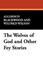 The Wolves of God and Other Fey Stories, by Algernon Blackwood (Paperback)