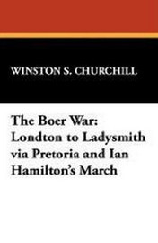 The Boer War: London to Ladysmith via Pretoria and Ian Hamilton's March, by Winston Churchill S. (Paperback)