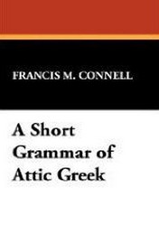 A Short Grammar of Attic Greek, by Francis M. Connell (Paperback)