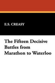 The Fifteen Decisive Battles from Marathon to Waterloo, by E.S. Creasy (Paperback)