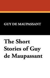 The Short Stories of Guy de Maupassant, by Guy de Maupassant (Paperback)