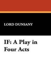 IF: A Play in Four Acts, by Lord Dunsany (Case Laminate Hardcover)